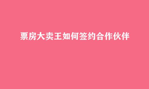 票房大卖王如何签约合作伙伴