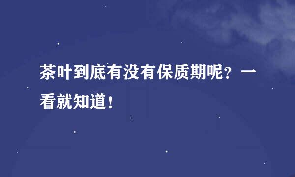 茶叶到底有没有保质期呢？一看就知道！