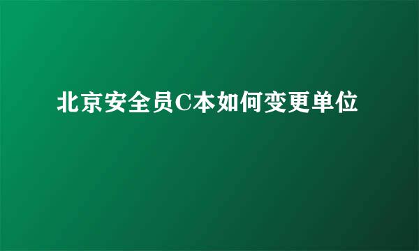 北京安全员C本如何变更单位