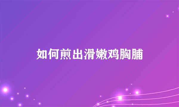 如何煎出滑嫩鸡胸脯