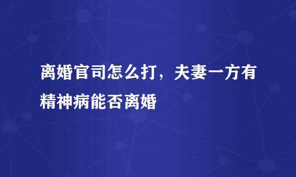离婚官司怎么打，夫妻一方有精神病能否离婚
