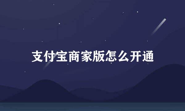支付宝商家版怎么开通