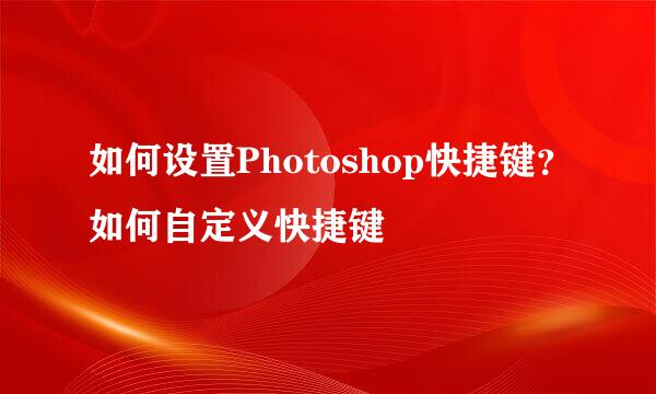 如何设置Photoshop快捷键？如何自定义快捷键