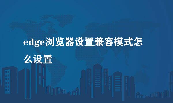 edge浏览器设置兼容模式怎么设置