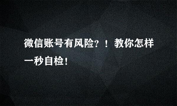 微信账号有风险？！教你怎样一秒自检！