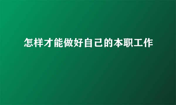 怎样才能做好自己的本职工作