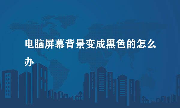 电脑屏幕背景变成黑色的怎么办