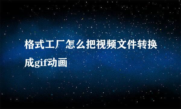 格式工厂怎么把视频文件转换成gif动画