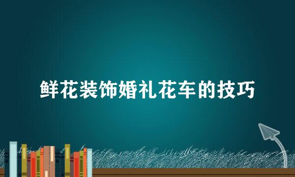鲜花装饰婚礼花车的技巧