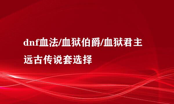 dnf血法/血狱伯爵/血狱君主远古传说套选择