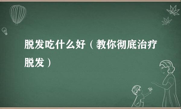 脱发吃什么好（教你彻底治疗脱发）