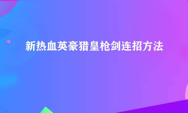 新热血英豪猎皇枪剑连招方法