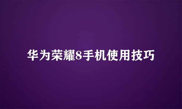 华为荣耀8手机使用技巧
