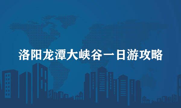 洛阳龙潭大峡谷一日游攻略
