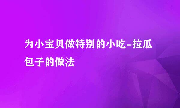 为小宝贝做特别的小吃-拉瓜包子的做法