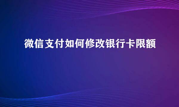 微信支付如何修改银行卡限额