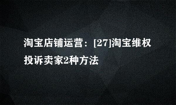 淘宝店铺运营：[27]淘宝维权投诉卖家2种方法