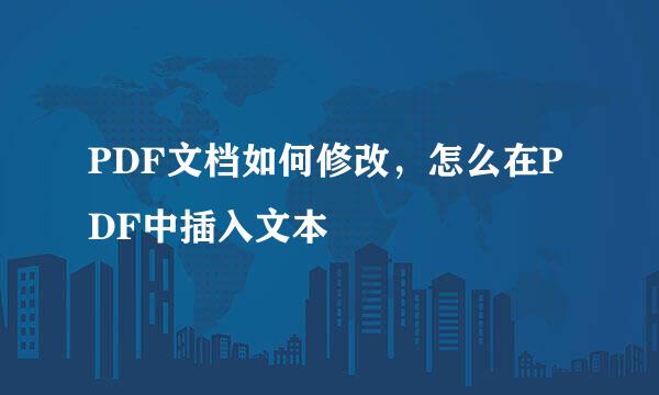PDF文档如何修改，怎么在PDF中插入文本