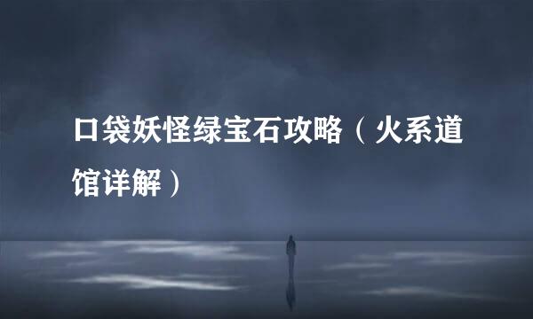 口袋妖怪绿宝石攻略（火系道馆详解）