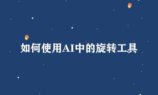 如何使用AI中的旋转工具