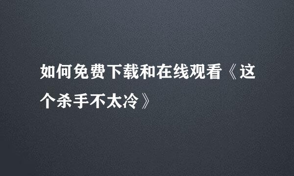 如何免费下载和在线观看《这个杀手不太冷》
