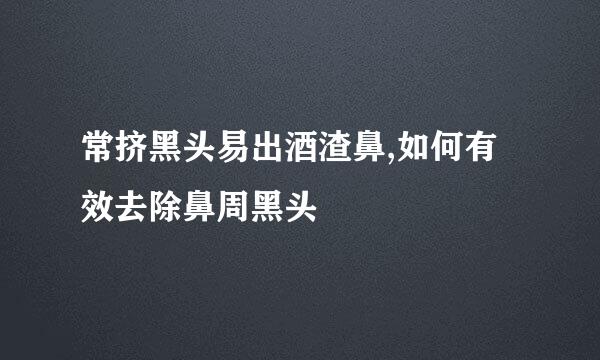 常挤黑头易出酒渣鼻,如何有效去除鼻周黑头