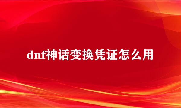 dnf神话变换凭证怎么用