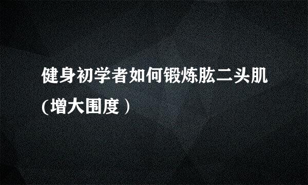 健身初学者如何锻炼肱二头肌(增大围度）