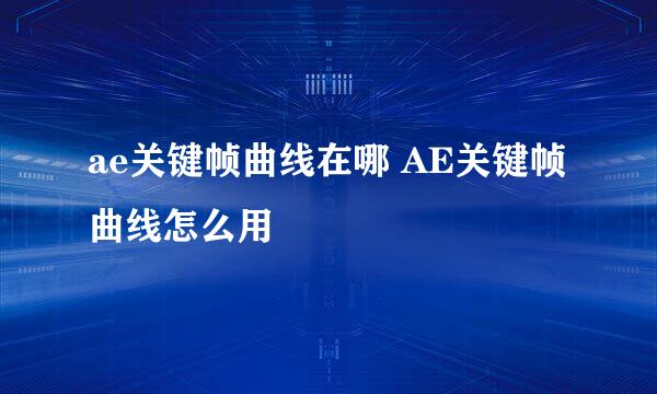 ae关键帧曲线在哪 AE关键帧曲线怎么用