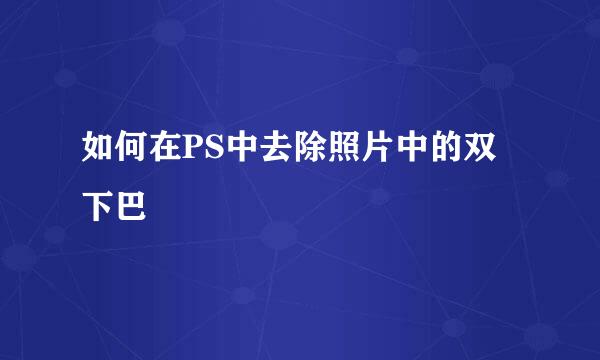 如何在PS中去除照片中的双下巴
