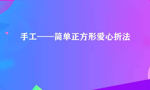 手工——简单正方形爱心折法