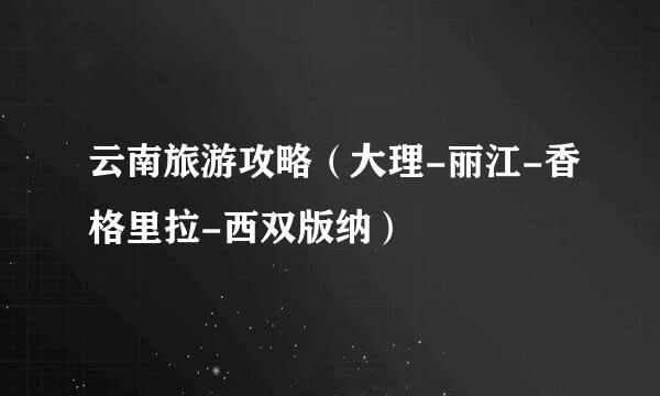 云南旅游攻略（大理-丽江-香格里拉-西双版纳）