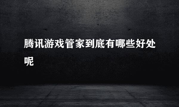 腾讯游戏管家到底有哪些好处呢