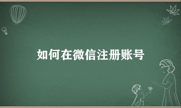 如何在微信注册账号