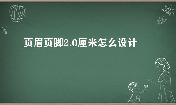 页眉页脚2.0厘米怎么设计