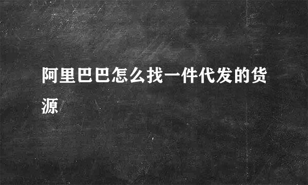 阿里巴巴怎么找一件代发的货源