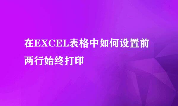 在EXCEL表格中如何设置前两行始终打印