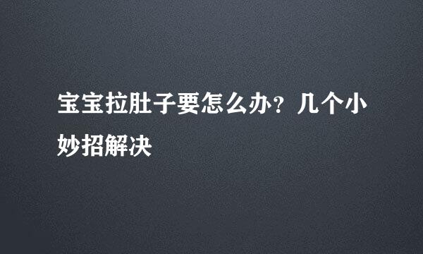 宝宝拉肚子要怎么办？几个小妙招解决