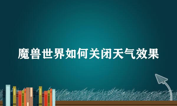 魔兽世界如何关闭天气效果