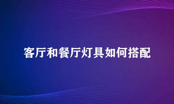 客厅和餐厅灯具如何搭配