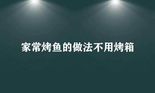 家常烤鱼的做法不用烤箱