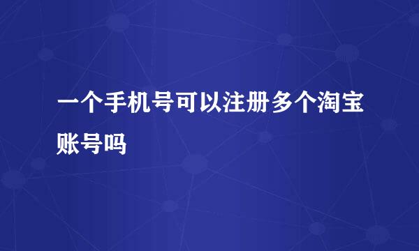 一个手机号可以注册多个淘宝账号吗