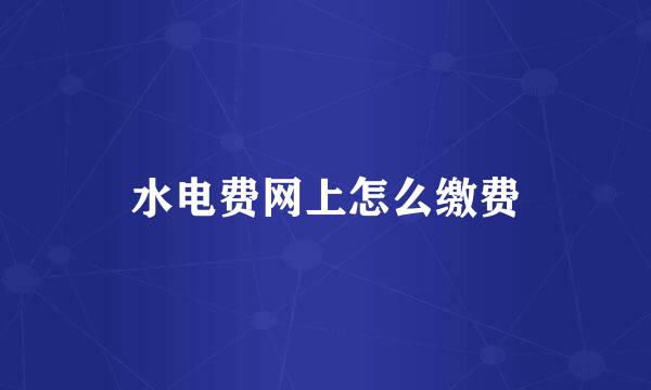 水电费网上怎么缴费