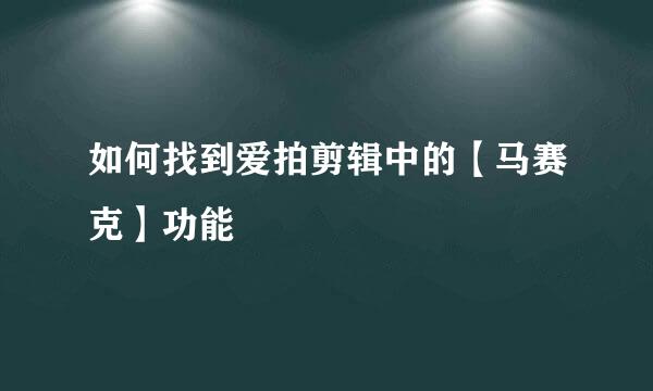 如何找到爱拍剪辑中的【马赛克】功能