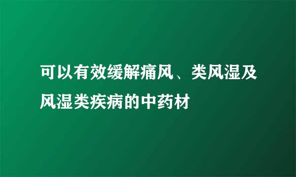 可以有效缓解痛风、类风湿及风湿类疾病的中药材