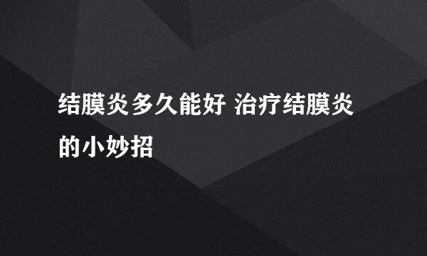 结膜炎多久能好 治疗结膜炎的小妙招