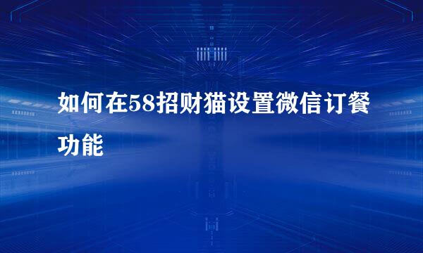 如何在58招财猫设置微信订餐功能