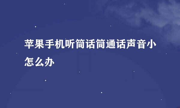 苹果手机听筒话筒通话声音小怎么办