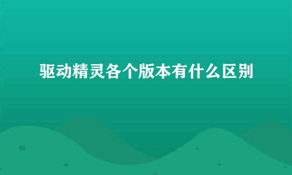 驱动精灵各个版本有什么区别