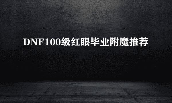 DNF100级红眼毕业附魔推荐